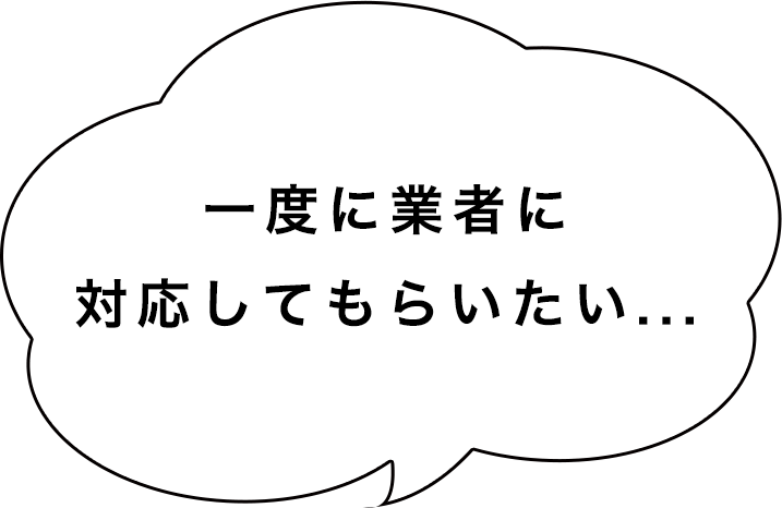 一度に業者に対応してもらいたい...