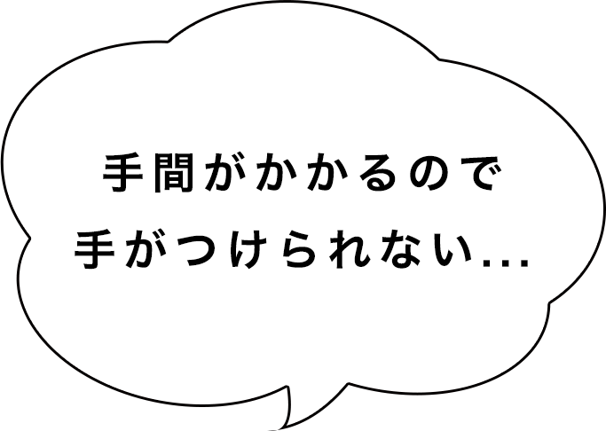 手間がかかるので手がつけられない...